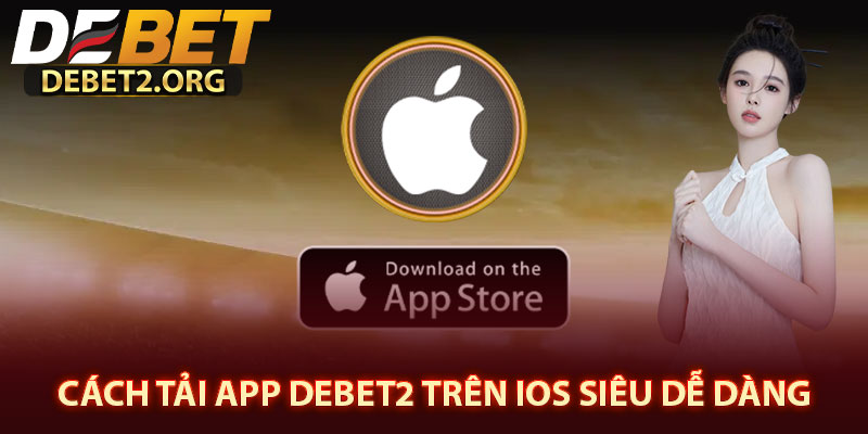 Cách Tải App DEBET2 Trên iOS Siêu Dễ Dàng 