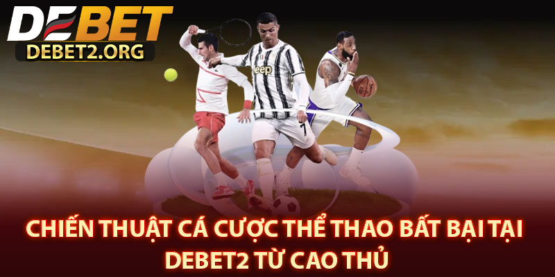 Chiến Thuật Cá Cược Thể thao Bất Bại Tại DEBET2 Từ Cao Thủ