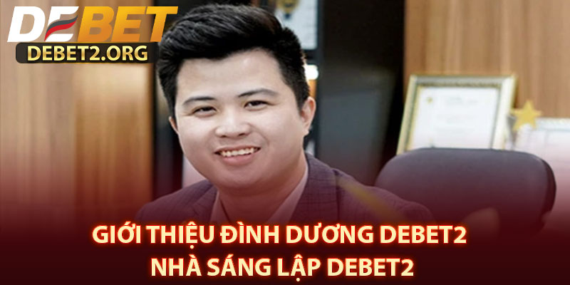 Giới thiệu Đình Dương DEBET2 – Nhà Sáng Lập DEBET2