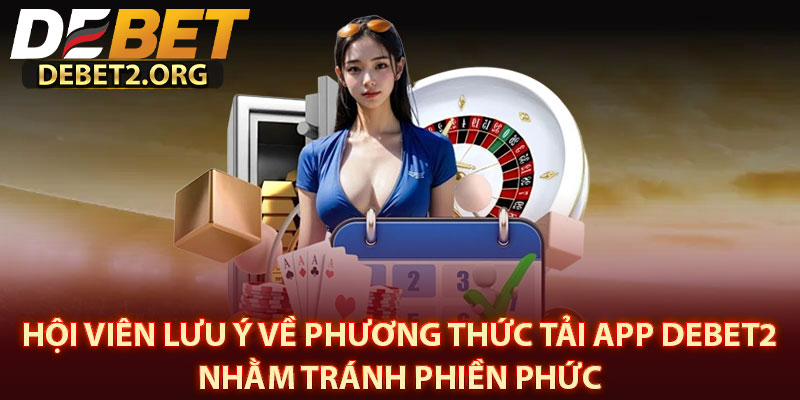 Hội Viên Lưu Ý Về Phương Thức Tải App DEBET2 Nhằm Tránh Phiền Phức 