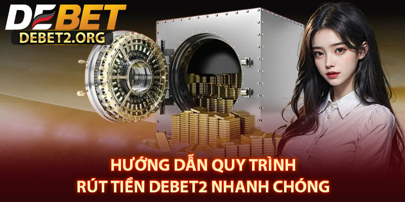 Hướng Dẫn Quy Trình Rút Tiền DEBET2 Nhanh Chóng 