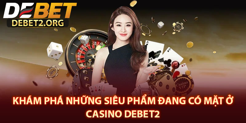 Khám Phá Những Siêu Phẩm Đang Có Mặt Ở Casino DEBET2 