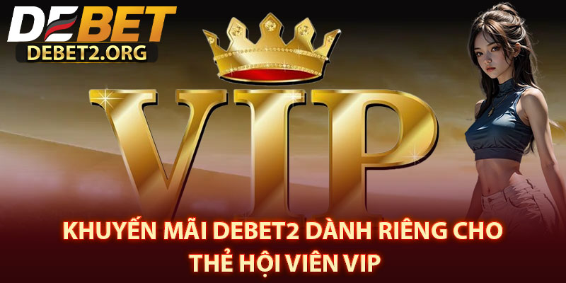 Khuyến mãi DEBET2 dành riêng cho thẻ hội viên VIP
