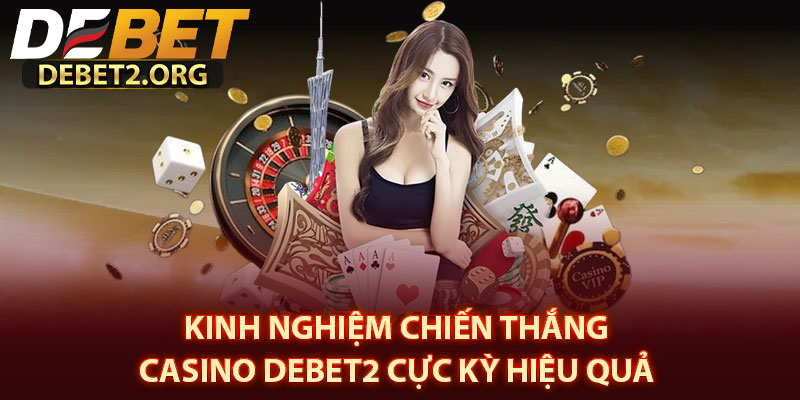 Kinh Nghiệm Chiến Thắng Casino DEBET2 Cực Kỳ Hiệu Quả 