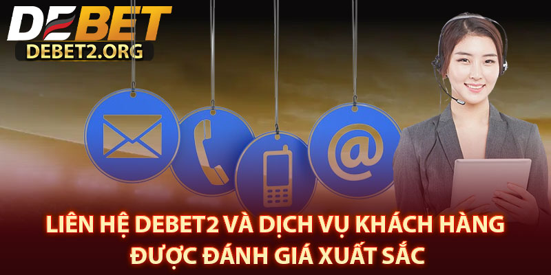 Liên Hệ DEBET2 Và Dịch Vụ Khách Hàng Được Đánh Giá Xuất Sắc