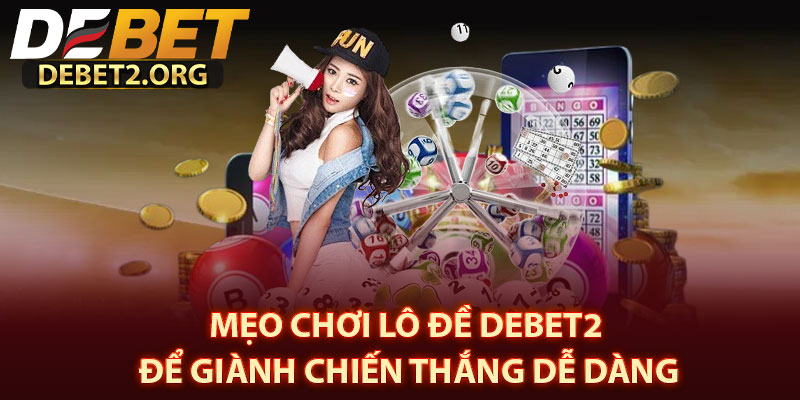 Mẹo Chơi Lô Đề DEBET2 Để Giành Chiến Thắng Dễ Dàng