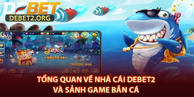 Tổng Quan Về Nhà Cái DEBET2 Và Sảnh Game Bắn Cá 