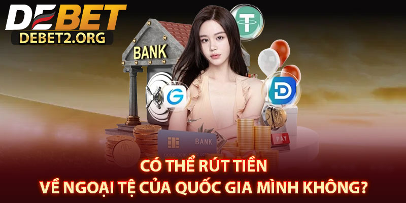 Có thể rút tiền về ngoại tệ của quốc gia mình không? 