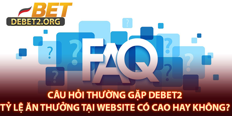 Câu hỏi thường gặp DEBET2 -Tỷ lệ ăn thưởng tại website có cao hay không? 