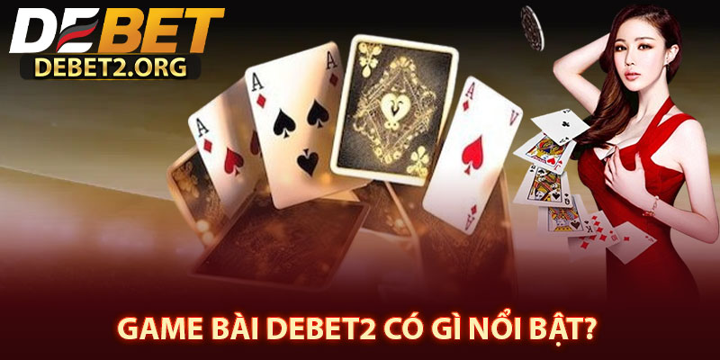 Game Bài DEBET2 Có Gì Nổi Bật?